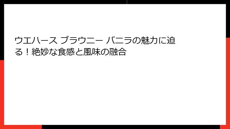 ウエハース ブラウニー バニラの魅力に迫る！絶妙な食感と風味の融合