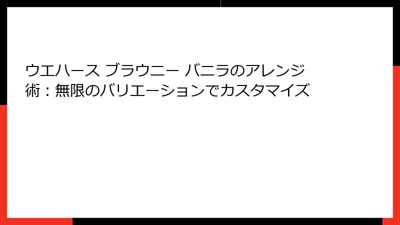 ウエハース ブラウニー バニラのアレンジ術：無限のバリエーションでカスタマイズ