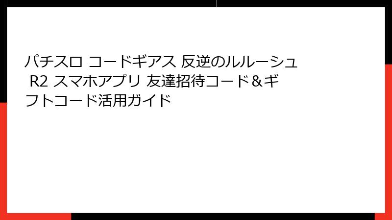 パチスロ コードギアス 反逆のルルーシュ R2 スマホアプリ 友達招待コード＆ギフトコード活用ガイド