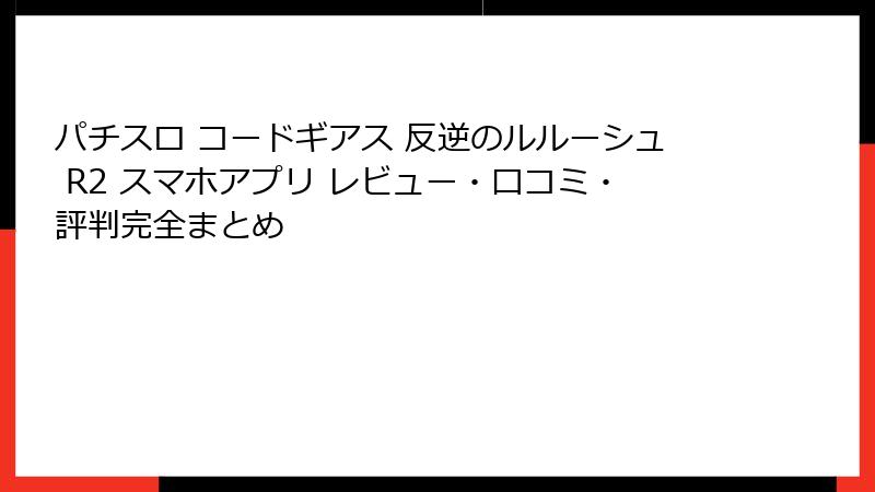 パチスロ コードギアス 反逆のルルーシュ R2 スマホアプリ レビュー・口コミ・評判完全まとめ