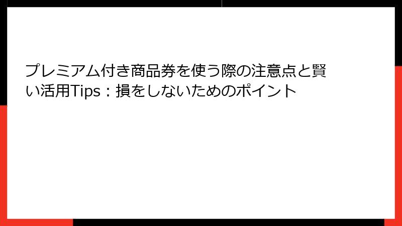 プレミアム付き商品券を使う際の注意点と賢い活用Tips：損をしないためのポイント