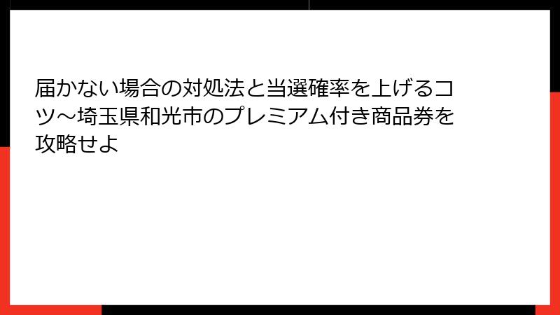 届かない場合の対処法と当選確率を上げるコツ～埼玉県和光市のプレミアム付き商品券を攻略せよ