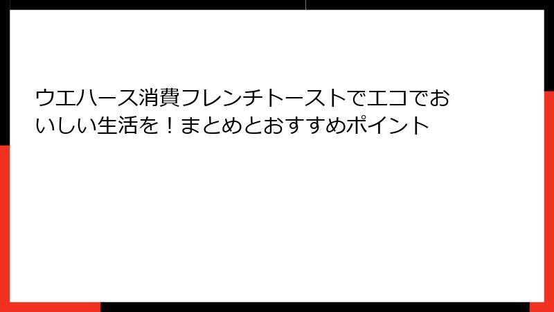 ウエハース消費フレンチトーストでエコでおいしい生活を!まとめとおすすめポイント