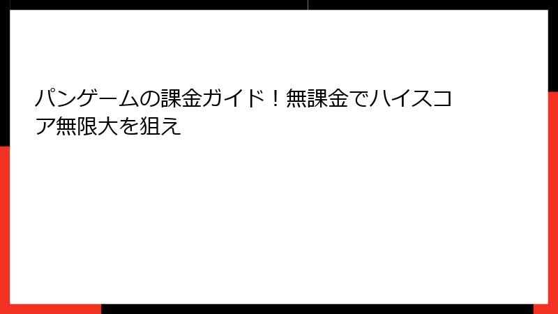 パンゲームの課金ガイド！無課金でハイスコア無限大を狙え