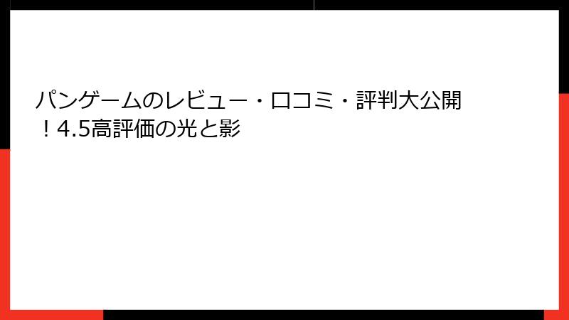 パンゲームのレビュー・口コミ・評判大公開！4.5高評価の光と影
