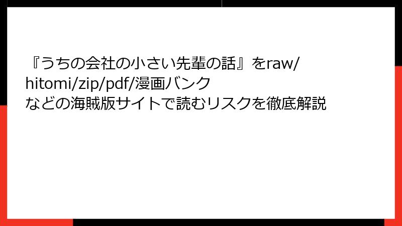『うちの会社の小さい先輩の話』をraw/hitomi/zip/pdf/漫画バンクなどの海賊版サイトで読むリスクを徹底解説