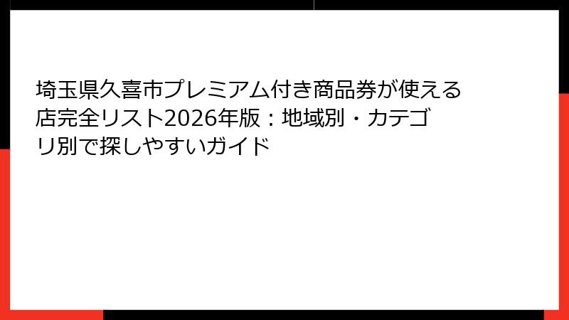埼玉県久喜市プレミアム付き商品券が使える店完全リスト2026年版:地域別・カテゴリ別で探しやすいガイド