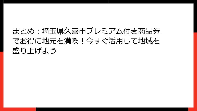まとめ:埼玉県久喜市プレミアム付き商品券でお得に地元を満喫!今すぐ活用して地域を盛り上げよう