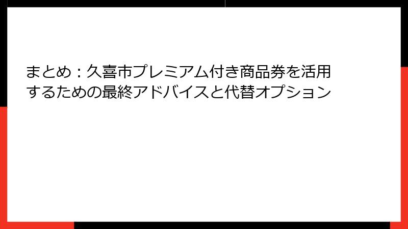 まとめ:久喜市プレミアム付き商品券を活用するための最終アドバイスと代替オプション