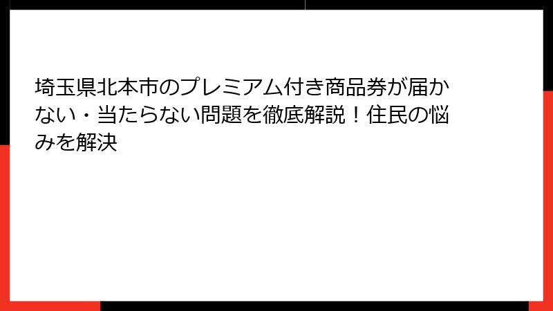 埼玉県北本市のプレミアム付き商品券が届かない・当たらない問題を徹底解説！住民の悩みを解決
