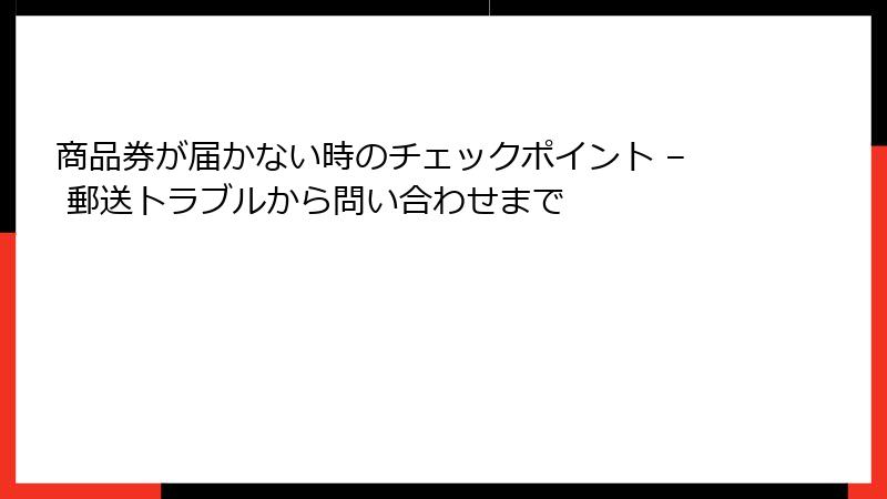 商品券が届かない時のチェックポイント – 郵送トラブルから問い合わせまで