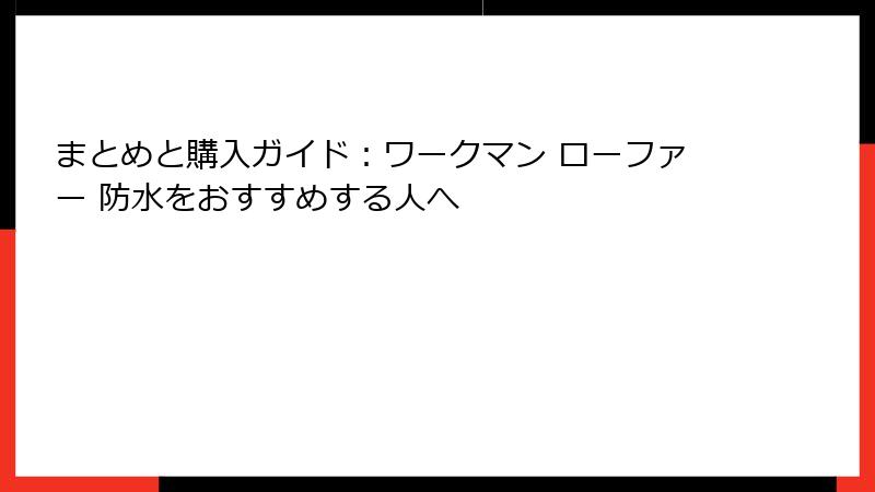 まとめと購入ガイド:ワークマン ローファー 防水をおすすめする人へ