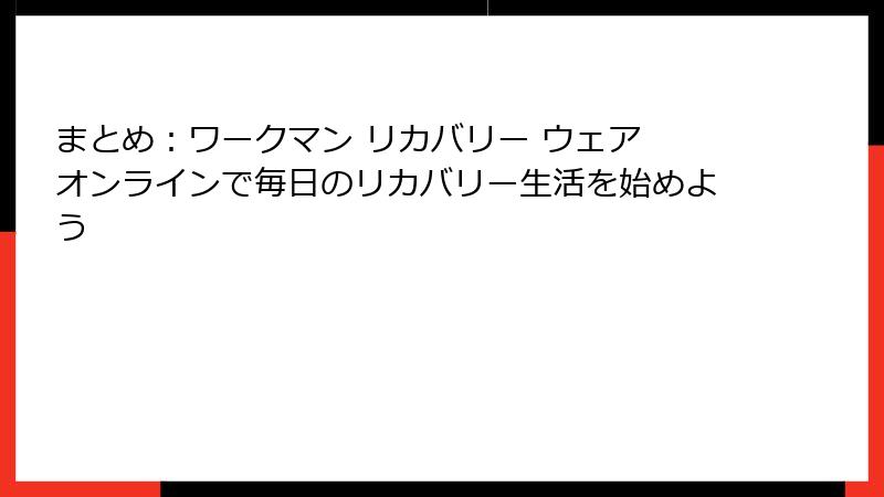 まとめ:ワークマン リカバリー ウェア オンラインで毎日のリカバリー生活を始めよう
