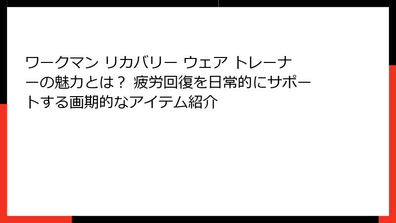 ワークマン リカバリー ウェア トレーナーの魅力とは？ 疲労回復を日常的にサポートする画期的なアイテム紹介
