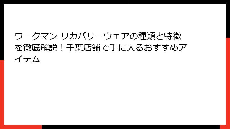 ワークマン リカバリーウェアの種類と特徴を徹底解説!千葉店舗で手に入るおすすめアイテム