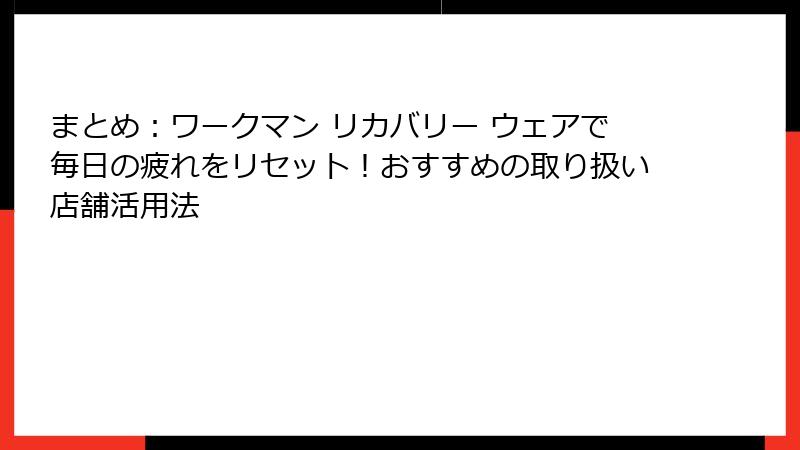 まとめ:ワークマン リカバリー ウェアで毎日の疲れをリセット!おすすめの取り扱い店舗活用法