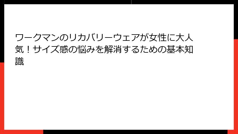 ワークマンのリカバリーウェアが女性に大人気!サイズ感の悩みを解消するための基本知識
