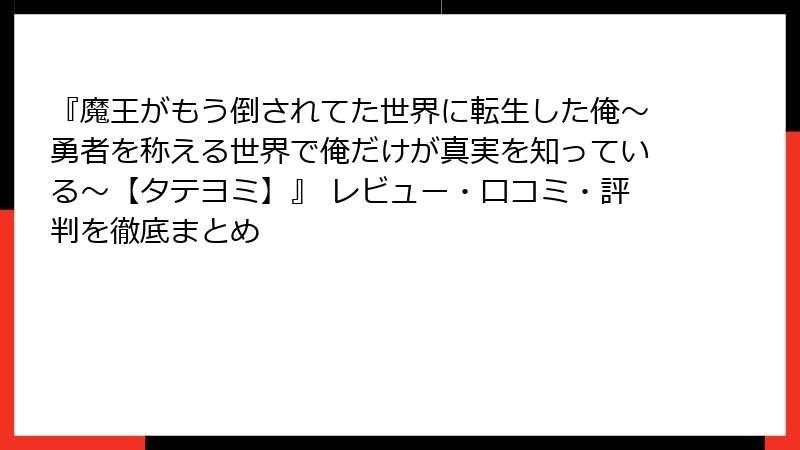 『魔王がもう倒されてた世界に転生した俺～勇者を称える世界で俺だけが真実を知っている～【タテヨミ】』 レビュー・口コミ・評判を徹底まとめ