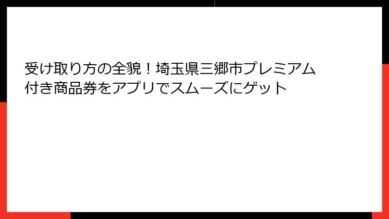受け取り方の全貌！埼玉県三郷市プレミアム付き商品券をアプリでスムーズにゲット