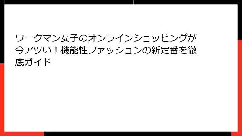 ワークマン女子のオンラインショッピングが今アツい!機能性ファッションの新定番を徹底ガイド