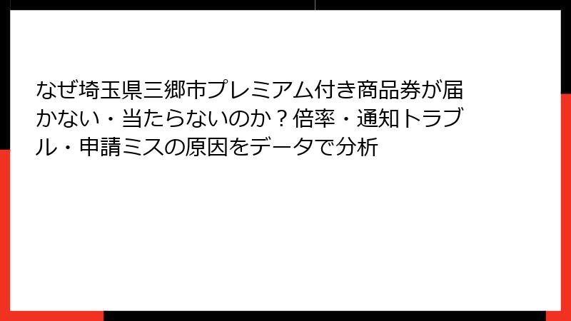 なぜ埼玉県三郷市プレミアム付き商品券が届かない・当たらないのか？倍率・通知トラブル・申請ミスの原因をデータで分析