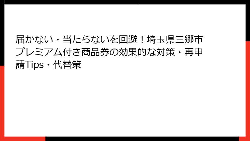 届かない・当たらないを回避！埼玉県三郷市プレミアム付き商品券の効果的な対策・再申請Tips・代替策