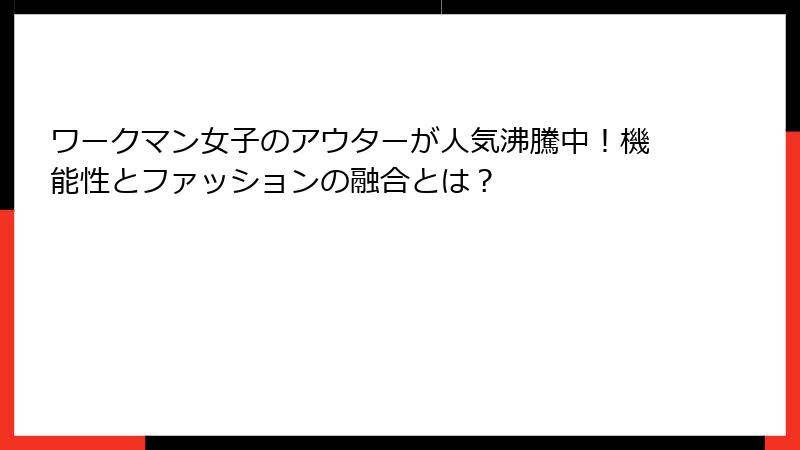 ワークマン女子のアウターが人気沸騰中！機能性とファッションの融合とは？