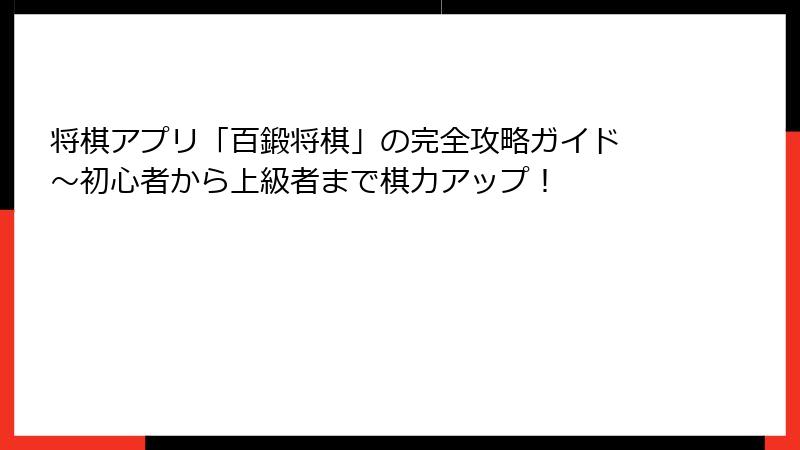 将棋アプリ「百鍛将棋」の完全攻略ガイド ～初心者から上級者まで棋力アップ！