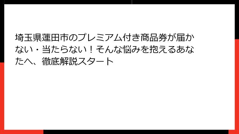 埼玉県蓮田市のプレミアム付き商品券が届かない・当たらない!そんな悩みを抱えるあなたへ、徹底解説スタート