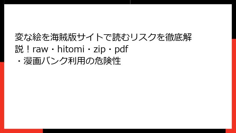 変な絵を海賊版サイトで読むリスクを徹底解説!raw・hitomi・zip・pdf・漫画バンク利用の危険性