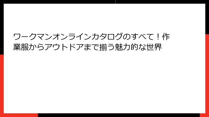 ワークマンオンラインカタログのすべて!作業服からアウトドアまで揃う魅力的な世界