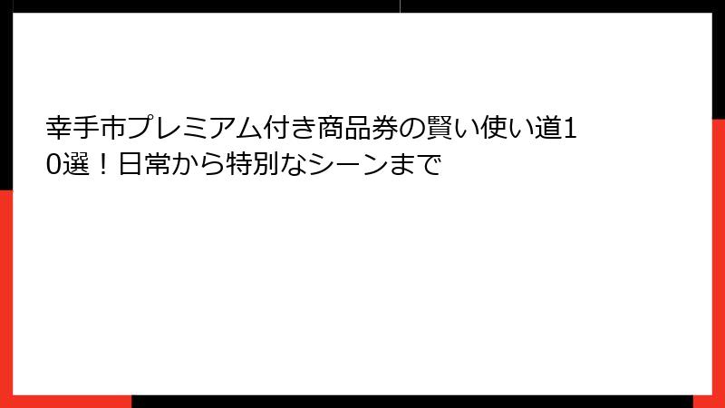 幸手市プレミアム付き商品券の賢い使い道10選!日常から特別なシーンまで