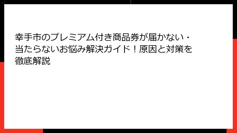幸手市のプレミアム付き商品券が届かない・当たらないお悩み解決ガイド！原因と対策を徹底解説