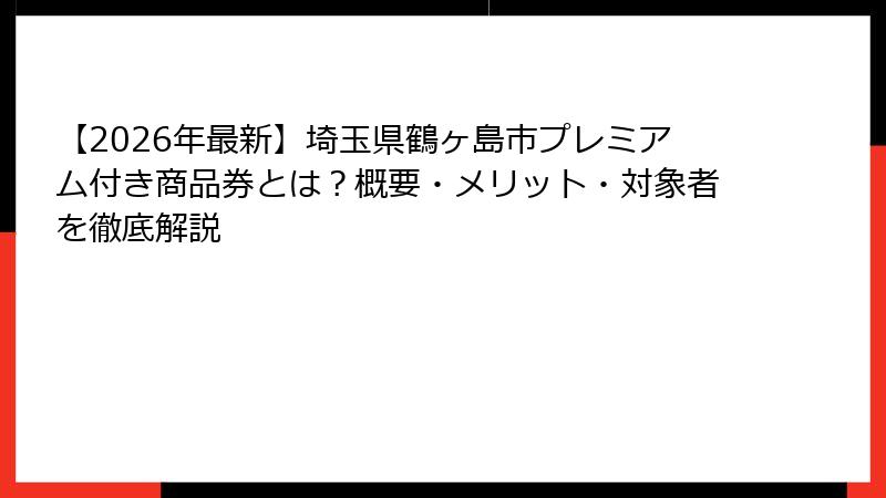 【2026年最新】埼玉県鶴ヶ島市プレミアム付き商品券とは？概要・メリット・対象者を徹底解説