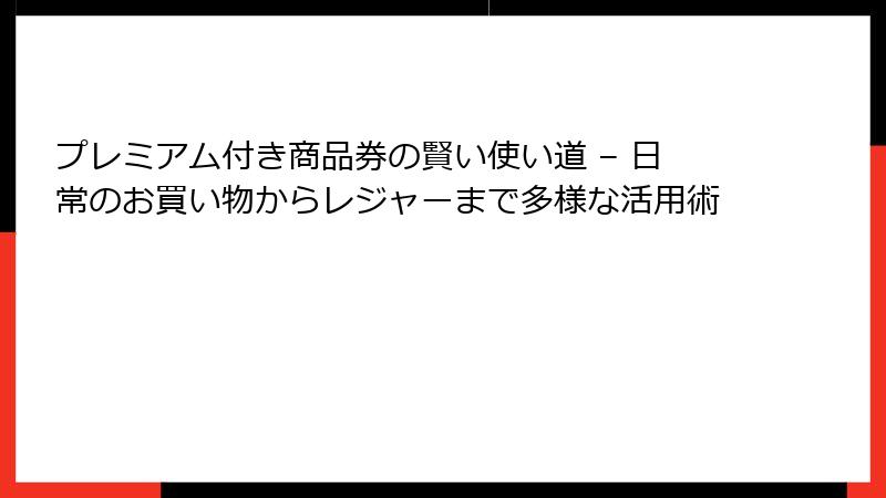 プレミアム付き商品券の賢い使い道 – 日常のお買い物からレジャーまで多様な活用術