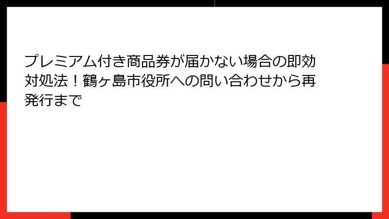 プレミアム付き商品券が届かない場合の即効対処法！鶴ヶ島市役所への問い合わせから再発行まで