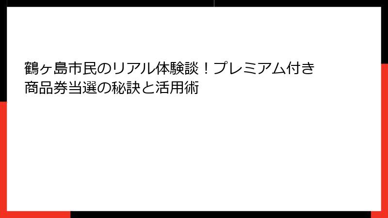 鶴ヶ島市民のリアル体験談！プレミアム付き商品券当選の秘訣と活用術