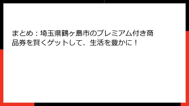 まとめ：埼玉県鶴ヶ島市のプレミアム付き商品券を賢くゲットして、生活を豊かに！
