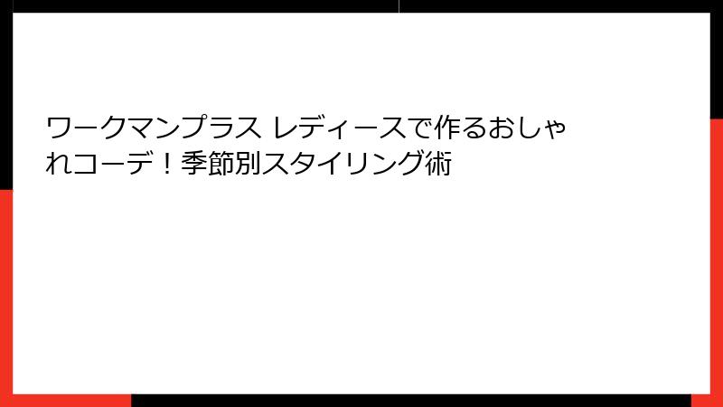ワークマンプラス レディースで作るおしゃれコーデ！季節別スタイリング術