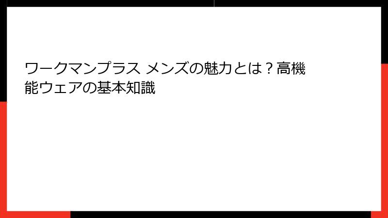ワークマンプラス メンズの魅力とは？高機能ウェアの基本知識
