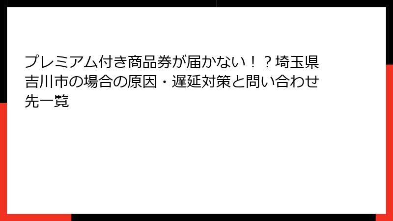 プレミアム付き商品券が届かない！？埼玉県吉川市の場合の原因・遅延対策と問い合わせ先一覧
