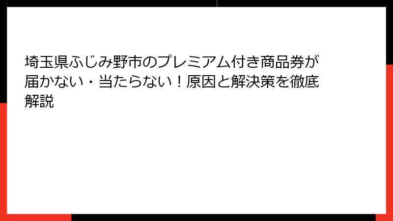 埼玉県ふじみ野市のプレミアム付き商品券が届かない・当たらない！原因と解決策を徹底解説