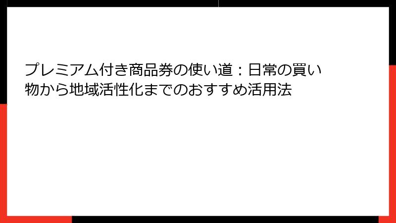 プレミアム付き商品券の使い道:日常の買い物から地域活性化までのおすすめ活用法