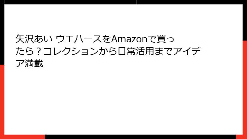 矢沢あい ウエハースをAmazonで買ったら?コレクションから日常活用までアイデア満載