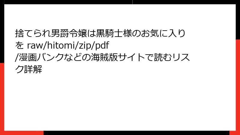 捨てられ男爵令嬢は黒騎士様のお気に入り を raw/hitomi/zip/pdf/漫画バンクなどの海賊版サイトで読むリスク詳解