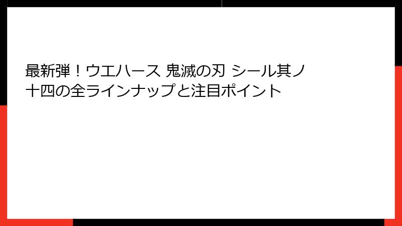 最新弾！ウエハース 鬼滅の刃 シール其ノ十四の全ラインナップと注目ポイント