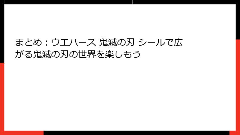 まとめ：ウエハース 鬼滅の刃 シールで広がる鬼滅の刃の世界を楽しもう