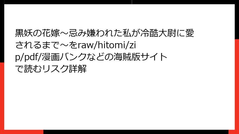 黒妖の花嫁~忌み嫌われた私が冷酷大尉に愛されるまで~をraw/hitomi/zip/pdf/漫画バンクなどの海賊版サイトで読むリスク詳解