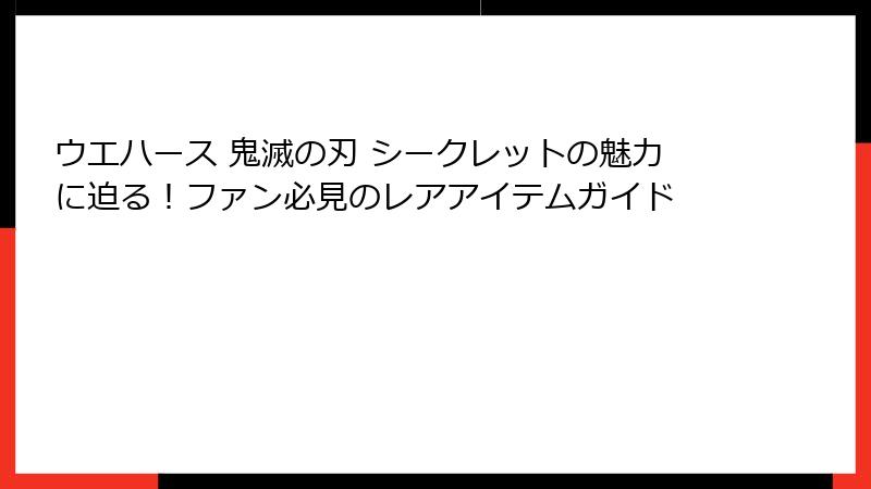 ウエハース 鬼滅の刃 シークレットの魅力に迫る!ファン必見のレアアイテムガイド