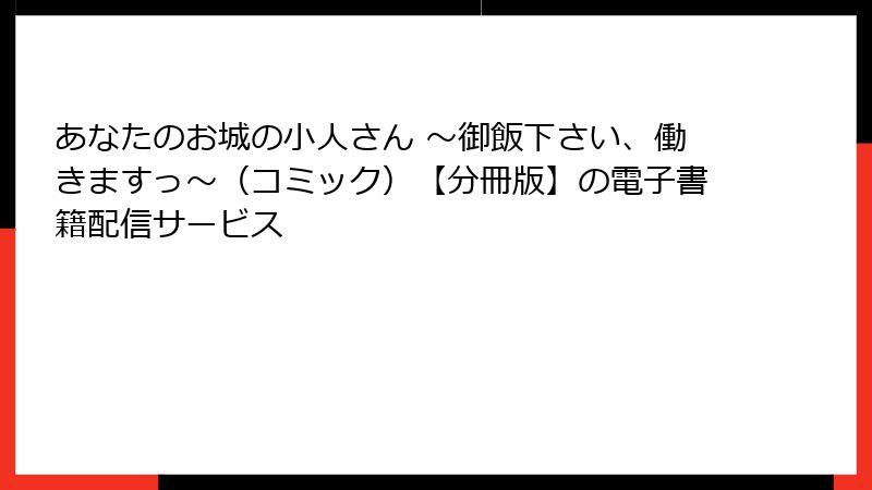 あなたのお城の小人さん ~御飯下さい、働きますっ~(コミック)【分冊版】の電子書籍配信サービス